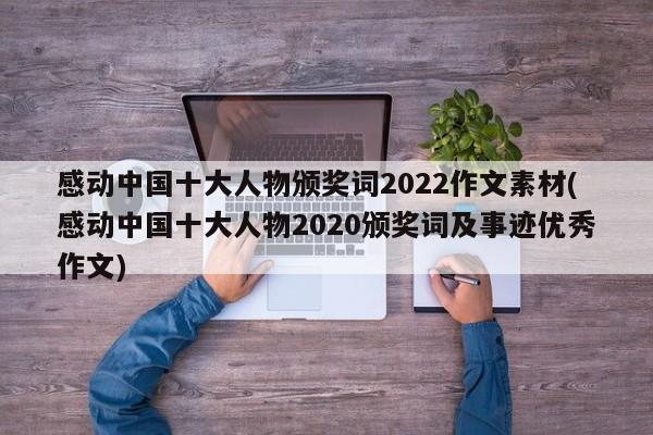 感动中国十大人物颁奖词2022作文素材(感动中国十大人物2020颁奖词及事迹优秀作文)