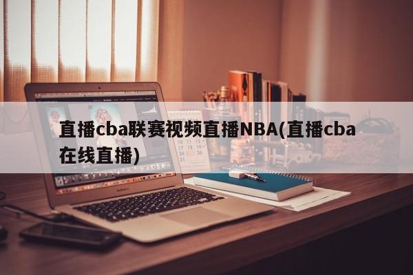 直播cba联赛视频直播NBA(直播cba在线直播)