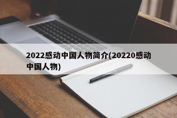 2022感动中国人物简介(20220感动中国人物)