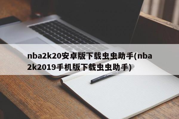 nba2k20安卓版下载虫虫助手(nba2k2019手机版下载虫虫助手)