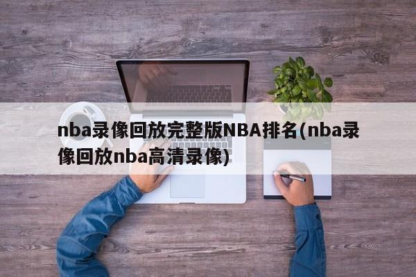 nba录像回放完整版NBA排名(nba录像回放nba高清录像)