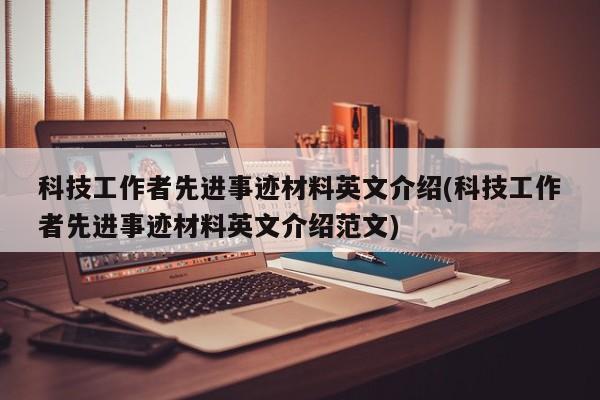 科技工作者先进事迹材料英文介绍(科技工作者先进事迹材料英文介绍范文)