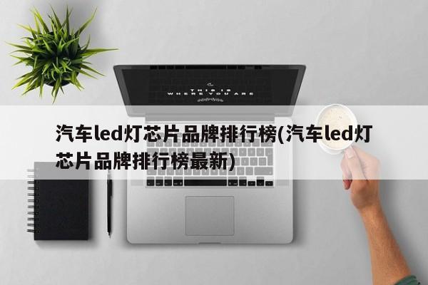 汽车led灯芯片品牌排行榜(汽车led灯芯片品牌排行榜最新)