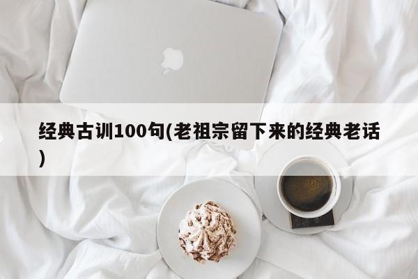 经典古训100句(老祖宗留下来的经典老话)