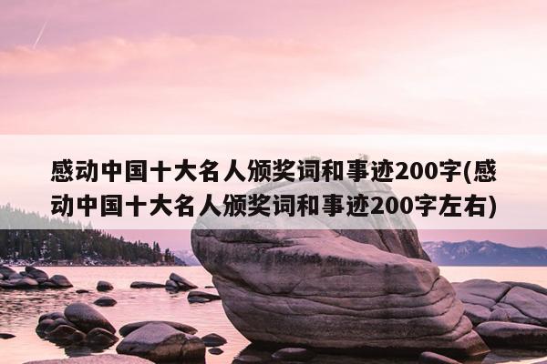 感动中国十大名人颁奖词和事迹200字(感动中国十大名人颁奖词和事迹200字左右)