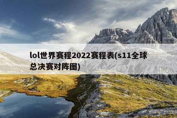 lol世界赛程2022赛程表(s11全球总决赛对阵图)