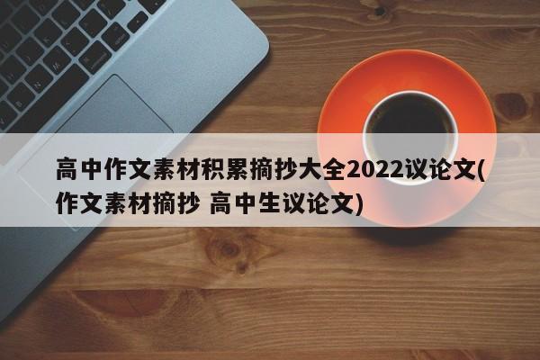 高中作文素材积累摘抄大全2022议论文(作文素材摘抄 高中生议论文)