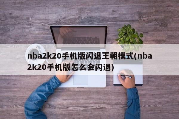 nba2k20手机版闪退王朝模式(nba2k20手机版怎么会闪退)