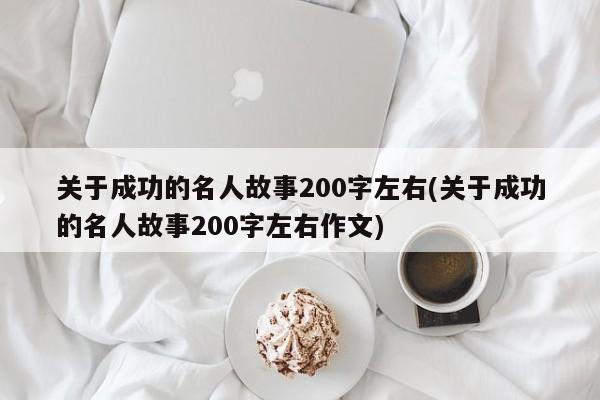 关于成功的名人故事200字左右(关于成功的名人故事200字左右作文)