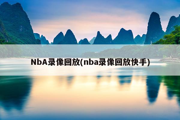 NbA录像回放(nba录像回放快手)