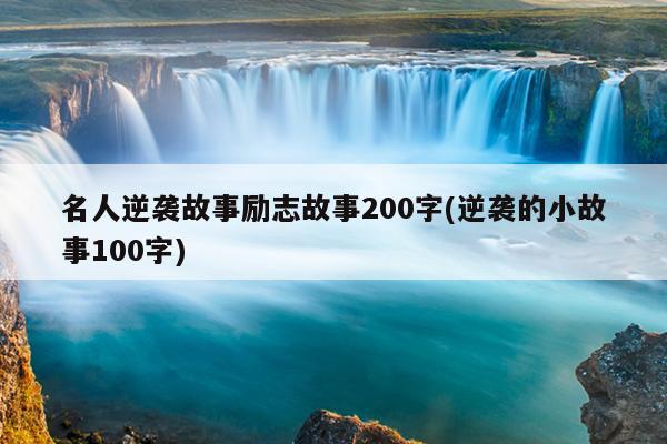 名人逆袭故事励志故事200字(逆袭的小故事100字)