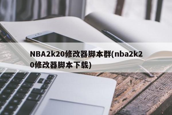 NBA2k20修改器脚本群(nba2k20修改器脚本下载)