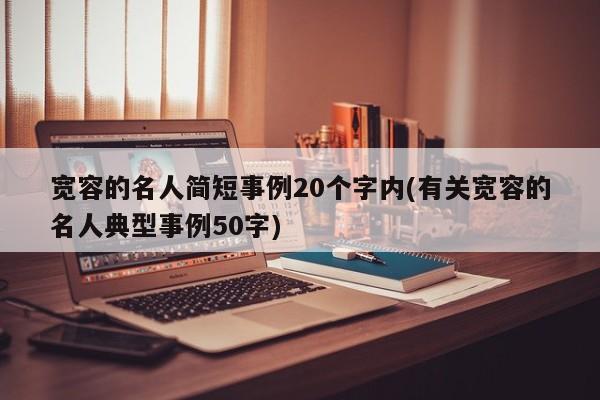 宽容的名人简短事例20个字内(有关宽容的名人典型事例50字)