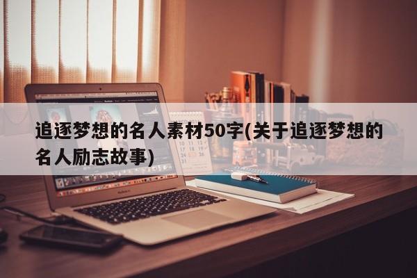 追逐梦想的名人素材50字(关于追逐梦想的名人励志故事)