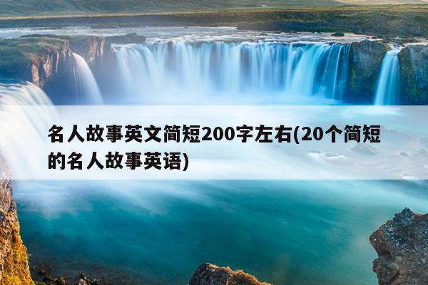 名人故事英文简短200字左右(20个简短的名人故事英语)