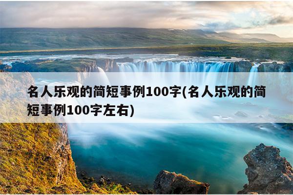 名人乐观的简短事例100字(名人乐观的简短事例100字左右)