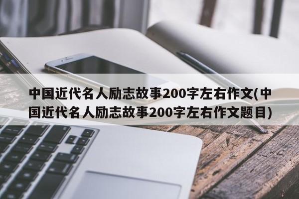 中国近代名人励志故事200字左右作文(中国近代名人励志故事200字左右作文题目)