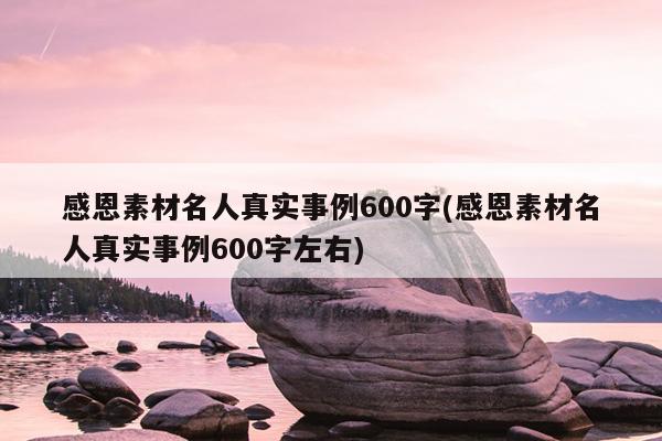 感恩素材名人真实事例600字(感恩素材名人真实事例600字左右)