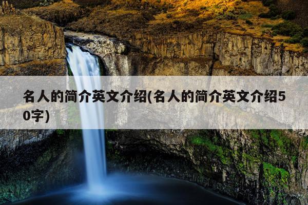 名人的简介英文介绍(名人的简介英文介绍50字)