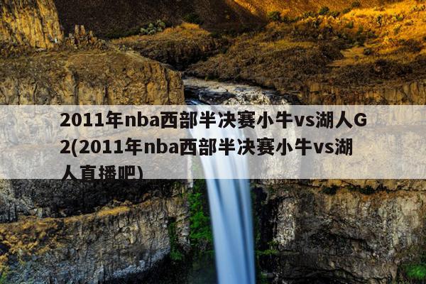 2011年nba西部半决赛小牛vs湖人G2(2011年nba西部半决赛小牛vs湖人直播吧)