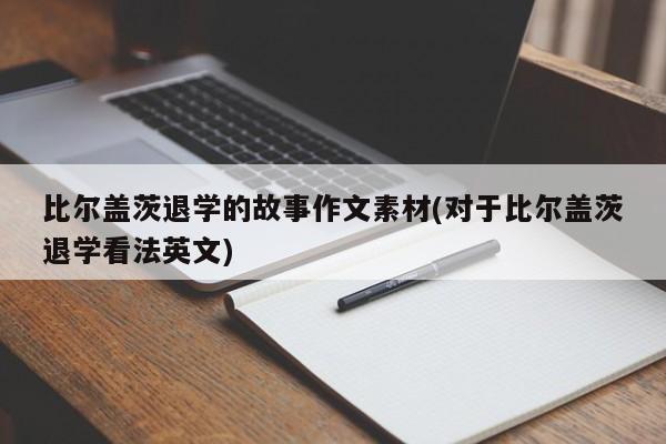 比尔盖茨退学的故事作文素材(对于比尔盖茨退学看法英文)