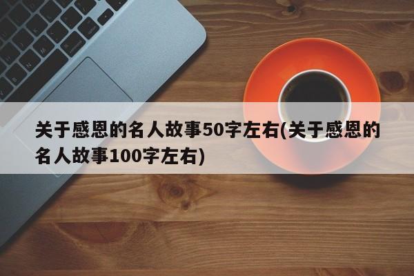 关于感恩的名人故事50字左右(关于感恩的名人故事100字左右)