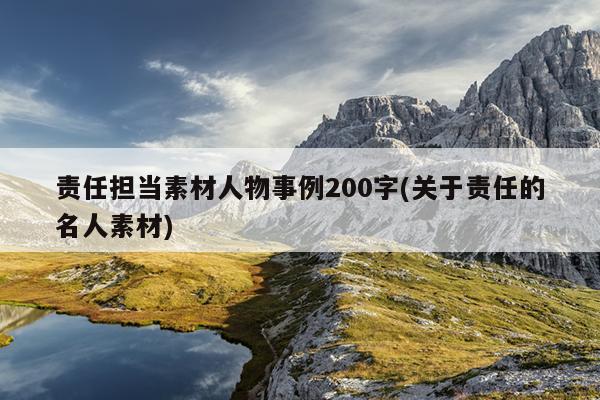 责任担当素材人物事例200字(关于责任的名人素材)