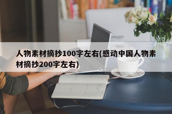 人物素材摘抄100字左右(感动中国人物素材摘抄200字左右)