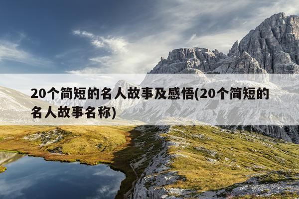 20个简短的名人故事及感悟(20个简短的名人故事名称)