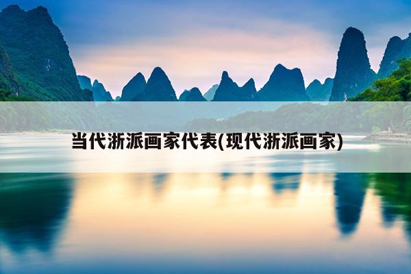 当代浙派画家代表(现代浙派画家)