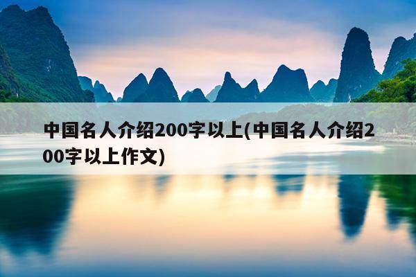 中国名人介绍200字以上(中国名人介绍200字以上作文)