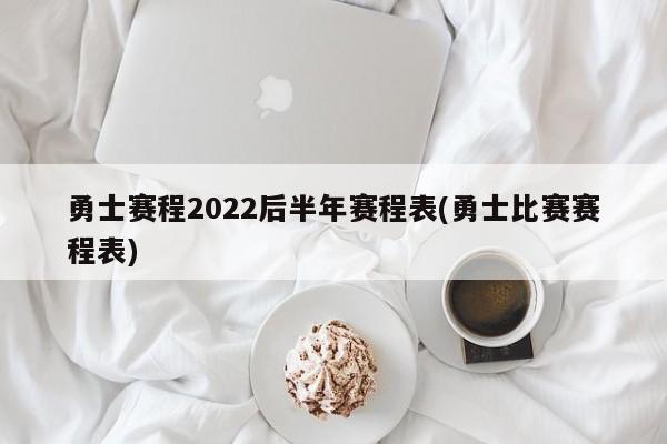 勇士赛程2022后半年赛程表(勇士比赛赛程表)