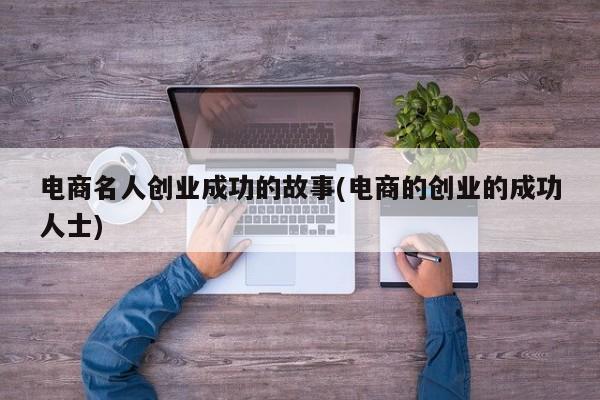 电商名人创业成功的故事(电商的创业的成功人士)