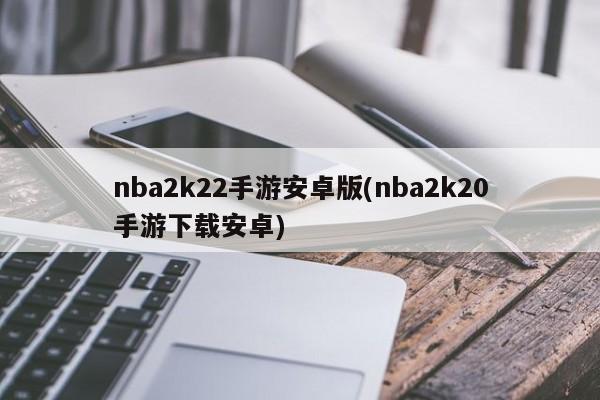 nba2k22手游安卓版(nba2k20手游下载安卓)