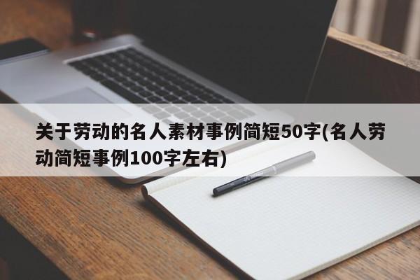 关于劳动的名人素材事例简短50字(名人劳动简短事例100字左右)