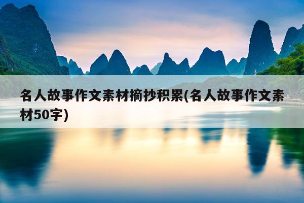 名人故事作文素材摘抄积累(名人故事作文素材50字)