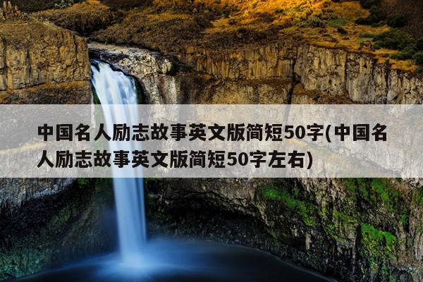 中国名人励志故事英文版简短50字(中国名人励志故事英文版简短50字左右)