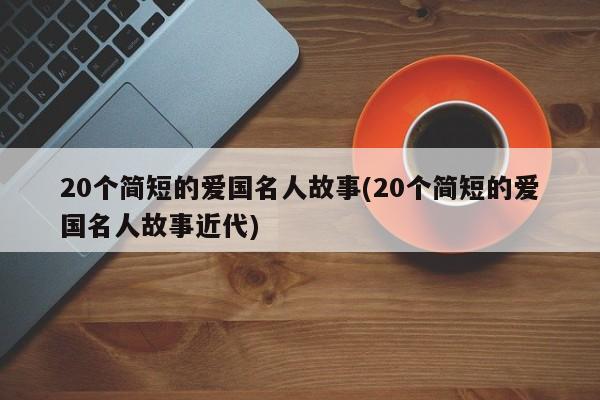 20个简短的爱国名人故事(20个简短的爱国名人故事近代)