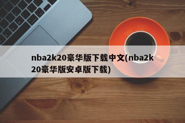 nba2k20豪华版下载中文(nba2k20豪华版安卓版下载)