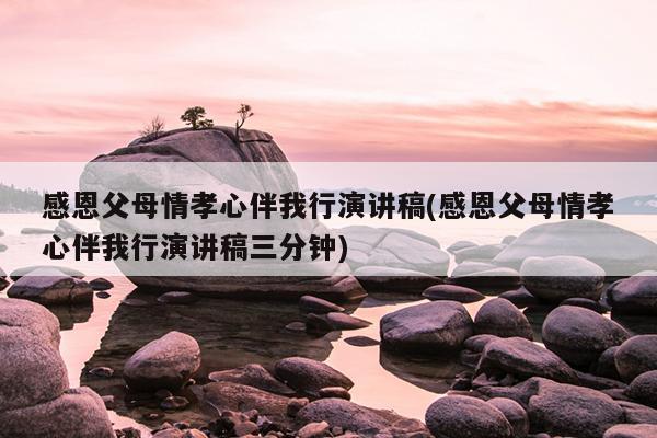 感恩父母情孝心伴我行演讲稿(感恩父母情孝心伴我行演讲稿三分钟)