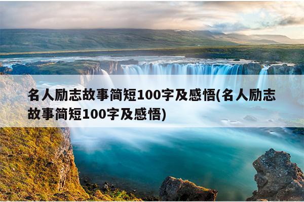 名人勵志故事簡短100字及感悟(名人勵志故事簡短100字及感悟)_淘名人