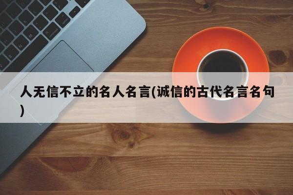 人无信不立的名人名言(诚信的古代名言名句)