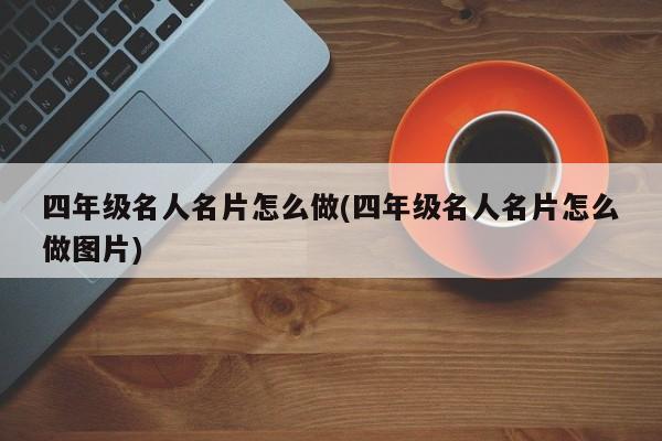 四年级名人名片怎么做(四年级名人名片怎么做图片)