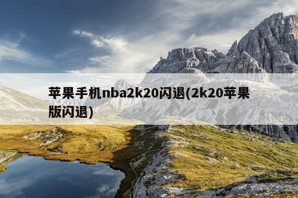 苹果手机nba2k20闪退(2k20苹果版闪退)