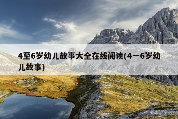 4至6岁幼儿故事大全在线阅读(4一6岁幼儿故事)