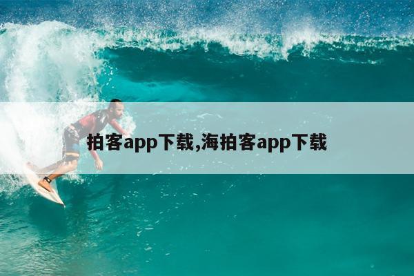 拍客app下载,海拍客app下载