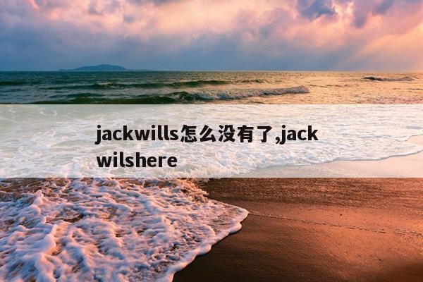 jackwills怎么没有了,jack wilshere