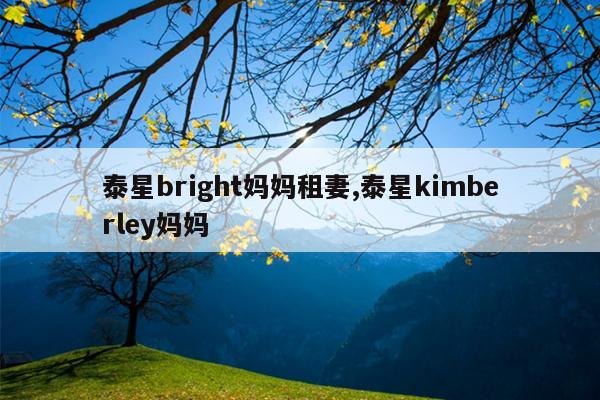 泰星bright妈妈租妻,泰星kimberley妈妈