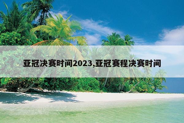 亚冠决赛时间2023,亚冠赛程决赛时间