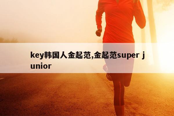 key韩国人金起范,金起范super junior